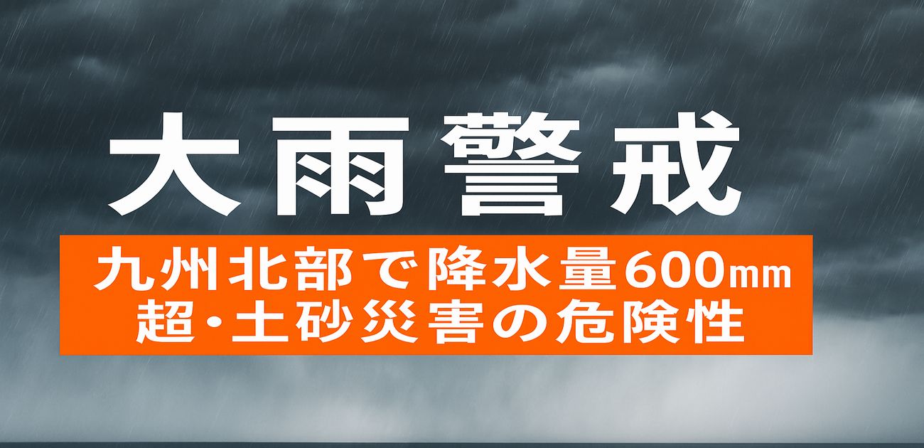 大雨警戒｜九州北部で降水量600mm超・土砂災害の危険性
