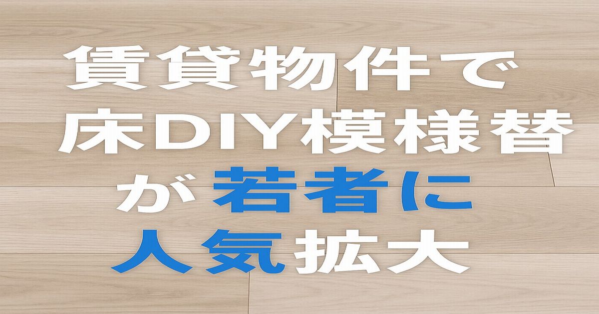 賃貸物件で床DIY模様替えを楽しむ若者に人気のイメージ